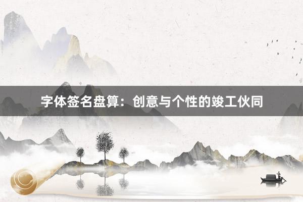 字体签名盘算：创意与个性的竣工伙同