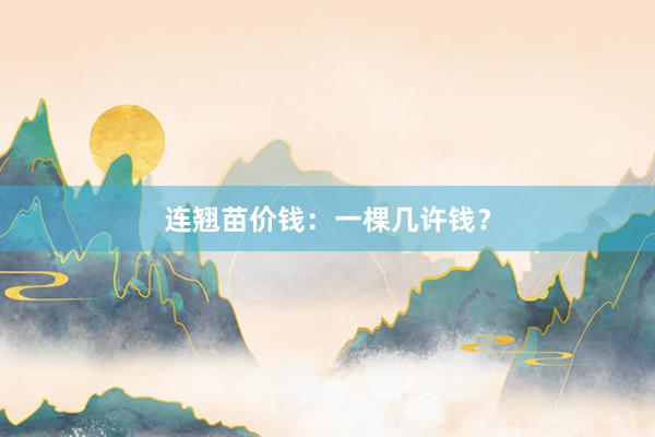 连翘苗价钱：一棵几许钱？