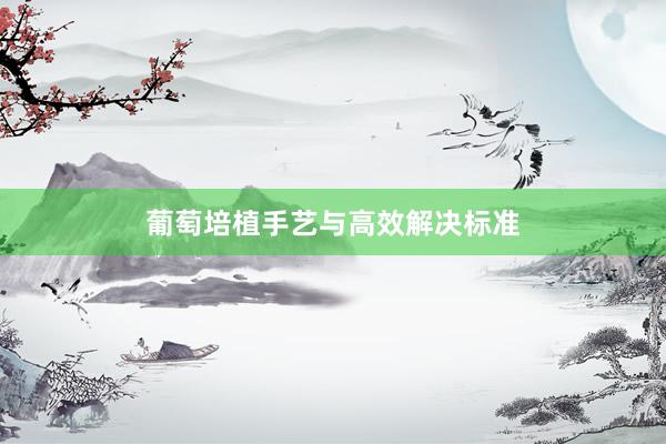 葡萄培植手艺与高效解决标准