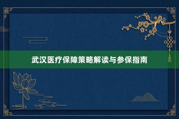 武汉医疗保障策略解读与参保指南