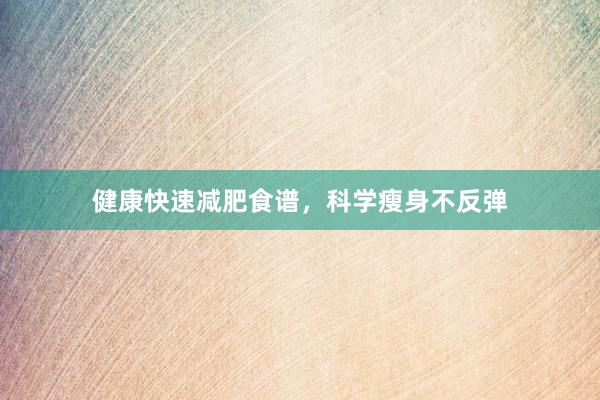 健康快速减肥食谱,科学瘦身不反弹