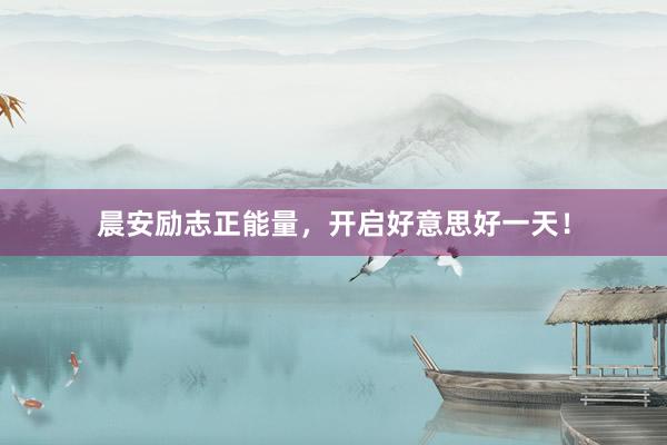 晨安励志正能量，开启好意思好一天！