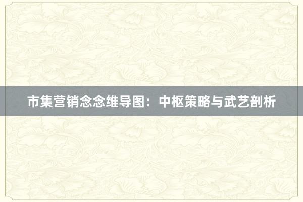 市集营销念念维导图：中枢策略与武艺剖析